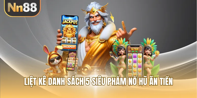 Liệt kê danh sách 5 siêu phẩm nổ hũ ăn tiền
